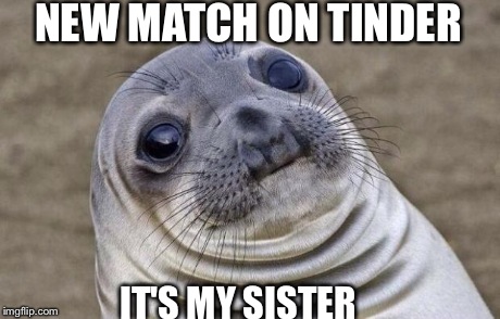 Awkward Moment Sealion Meme | NEW MATCH ON TINDER IT'S MY SISTER | image tagged in memes,awkward moment sealion,AdviceAnimals | made w/ Imgflip meme maker