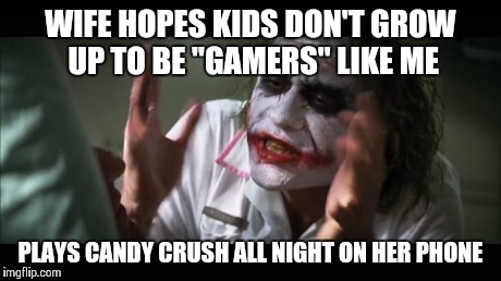 And everybody loses their minds Meme | WIFE HOPES KIDS DON'T GROW UP TO BE "GAMERS" LIKE ME PLAYS CANDY CRUSH ALL NIGHT ON HER PHONE | image tagged in memes,and everybody loses their minds | made w/ Imgflip meme maker