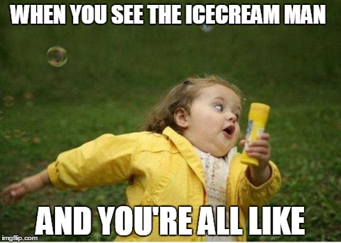 Chubby Bubbles Girl Meme | WHEN YOU SEE THE ICECREAM MAN AND YOU'RE ALL LIKE | image tagged in memes,chubby bubbles girl | made w/ Imgflip meme maker