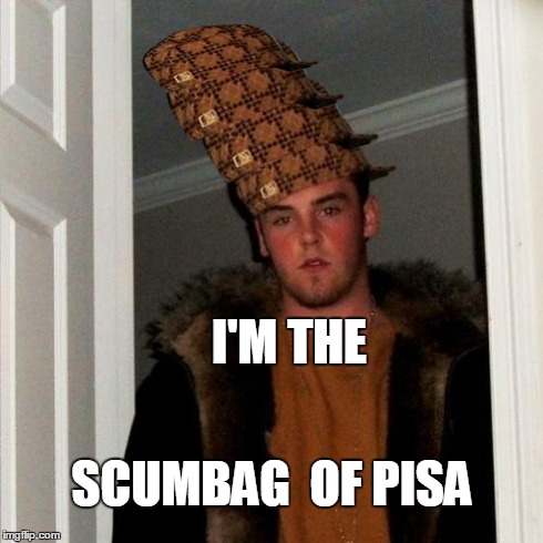 Scumbag Steve | I'M THE SCUMBAG  OF PISA | image tagged in memes,scumbag steve,scumbag | made w/ Imgflip meme maker