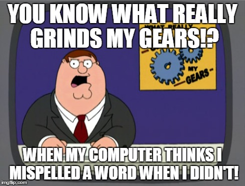 Peter Griffin News Meme | YOU KNOW WHAT REALLY GRINDS MY GEARS!? WHEN MY COMPUTER THINKS I MISPELLED A WORD WHEN I DIDN'T! | image tagged in memes,peter griffin news | made w/ Imgflip meme maker