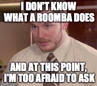 Afraid To Ask Andy Meme | I DON'T KNOW WHAT A ROOMBA DOES AND AT THIS POINT, I'M TOO AFRAID TO ASK | image tagged in afraid to ask andy | made w/ Imgflip meme maker