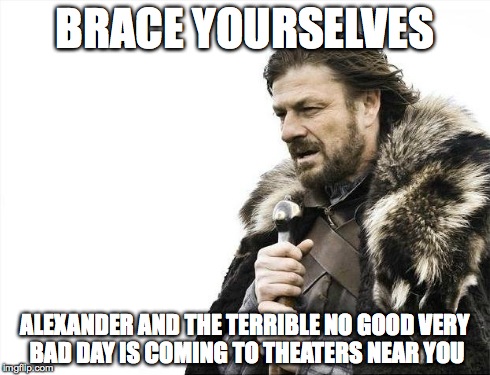 Brace Yourselves X is Coming | BRACE YOURSELVES ALEXANDER AND THE TERRIBLE NO GOOD VERY BAD DAY IS COMING TO THEATERS NEAR YOU | image tagged in memes,brace yourselves x is coming | made w/ Imgflip meme maker