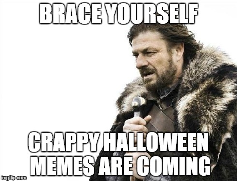 So be fair, the ones I'v seen are pretty good | BRACE YOURSELF CRAPPY HALLOWEEN MEMES ARE COMING | image tagged in memes,brace yourselves x is coming | made w/ Imgflip meme maker