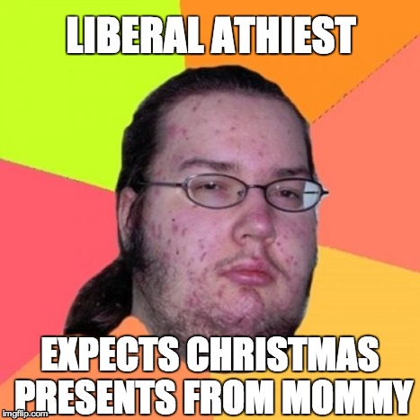 Butthurt Dweller Meme | LIBERAL ATHIEST EXPECTS CHRISTMAS PRESENTS FROM MOMMY | image tagged in memes,butthurt dweller | made w/ Imgflip meme maker
