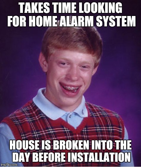 Bad Luck Brian Meme | TAKES TIME LOOKING FOR HOME ALARM SYSTEM HOUSE IS BROKEN INTO THE DAY BEFORE INSTALLATION | image tagged in memes,bad luck brian,AdviceAnimals | made w/ Imgflip meme maker