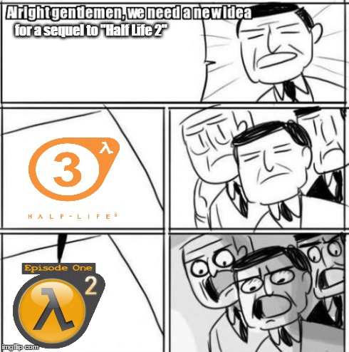 Valve in a nutshell... | for a sequel to "Half Life 2" | image tagged in memes,alright gentlemen we need a new idea,funny,video games,valve | made w/ Imgflip meme maker