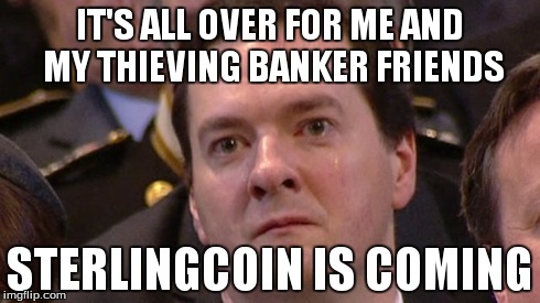 IT'S ALL OVER FOR ME AND MY THIEVING BANKER FRIENDS STERLINGCOIN IS COMING | made w/ Imgflip meme maker