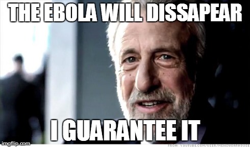 I Guarantee It Meme | THE EBOLA WILL DISSAPEAR I GUARANTEE IT | image tagged in memes,i guarantee it | made w/ Imgflip meme maker