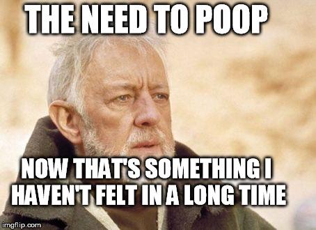 Obi Wan Kenobi Meme | THE NEED TO POOP NOW THAT'S SOMETHING I HAVEN'T FELT IN A LONG TIME | image tagged in memes,obi wan kenobi,AdviceAnimals | made w/ Imgflip meme maker