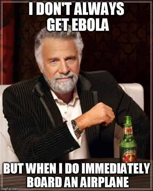 The Most Interesting Man In The World | I DON'T ALWAYS GET EBOLA BUT WHEN I DO IMMEDIATELY BOARD AN AIRPLANE | image tagged in memes,the most interesting man in the world | made w/ Imgflip meme maker