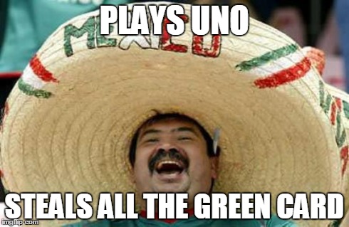 Happy Mexican | PLAYS UNO STEALS ALL THE GREEN CARD | image tagged in happy mexican | made w/ Imgflip meme maker