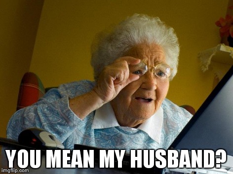 Grandma Finds The Internet Meme | YOU MEAN MY HUSBAND? | image tagged in memes,grandma finds the internet | made w/ Imgflip meme maker