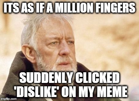 Obi Wan Kenobi | ITS AS IF A MILLION FINGERS SUDDENLY CLICKED 'DISLIKE' ON MY MEME | image tagged in memes,obi wan kenobi | made w/ Imgflip meme maker
