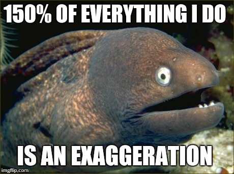 Bad Joke Eel Meme | 150% OF EVERYTHING I DO IS AN EXAGGERATION | image tagged in memes,bad joke eel | made w/ Imgflip meme maker