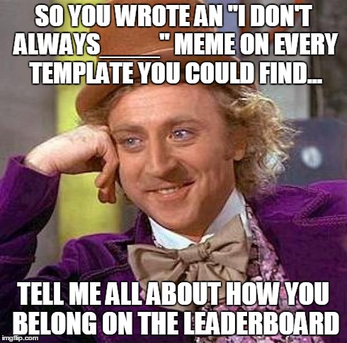 You're not creative... but that's none of my business. | SO YOU WROTE AN "I DON'T ALWAYS____" MEME ON EVERY TEMPLATE YOU COULD FIND... TELL ME ALL ABOUT HOW YOU BELONG ON THE LEADERBOARD | image tagged in memes,creepy condescending wonka | made w/ Imgflip meme maker