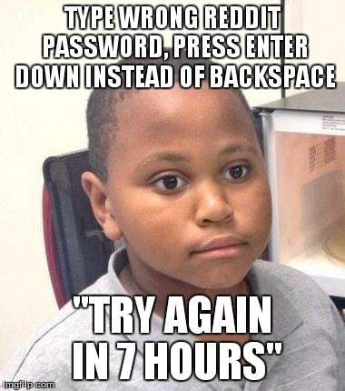 Minor Mistake Marvin Meme | TYPE WRONG REDDIT PASSWORD, PRESS ENTER DOWN INSTEAD OF BACKSPACE "TRY AGAIN IN 7 HOURS" | image tagged in minor mistake marvin,AdviceAnimals | made w/ Imgflip meme maker