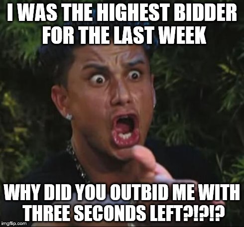 DJ Pauly D Meme | I WAS THE HIGHEST BIDDER FOR THE LAST WEEK WHY DID YOU OUTBID ME WITH THREE SECONDS LEFT?!?!? | image tagged in memes,dj pauly d | made w/ Imgflip meme maker