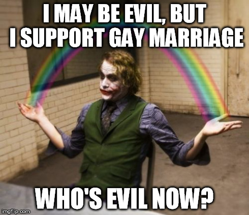 Joker Rainbow Hands Meme | I MAY BE EVIL, BUT I SUPPORT GAY MARRIAGE WHO'S EVIL NOW? | image tagged in memes,joker rainbow hands | made w/ Imgflip meme maker