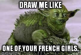 Sexy Yoda | DRAW ME LIKE ONE OF YOUR FRENCH GIRLS. | image tagged in sexy yoda | made w/ Imgflip meme maker