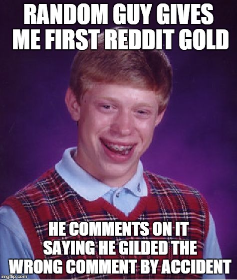 Bad Luck Brian | RANDOM GUY GIVES ME FIRST REDDIT GOLD HE COMMENTS ON IT SAYING HE GILDED THE WRONG COMMENT BY ACCIDENT | image tagged in memes,bad luck brian,AdviceAnimals | made w/ Imgflip meme maker
