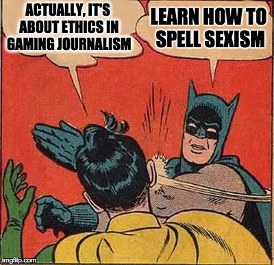Batman Slapping Robin Meme | ACTUALLY, IT'S ABOUT ETHICS IN GAMING JOURNALISM LEARN HOW TO SPELL SEXISM | image tagged in memes,batman slapping robin | made w/ Imgflip meme maker