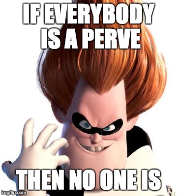 Syndrome | IF EVERYBODY IS A PERVE THEN NO ONE IS | image tagged in syndrome | made w/ Imgflip meme maker
