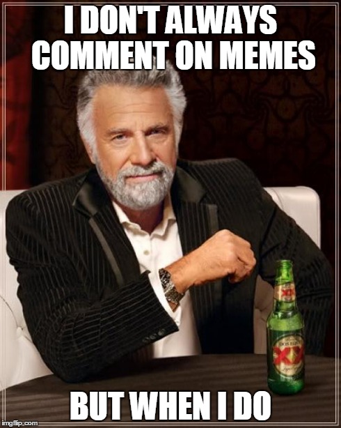 The Most Interesting Man In The World Meme | I DON'T ALWAYS COMMENT ON MEMES BUT WHEN I DO | image tagged in memes,the most interesting man in the world | made w/ Imgflip meme maker