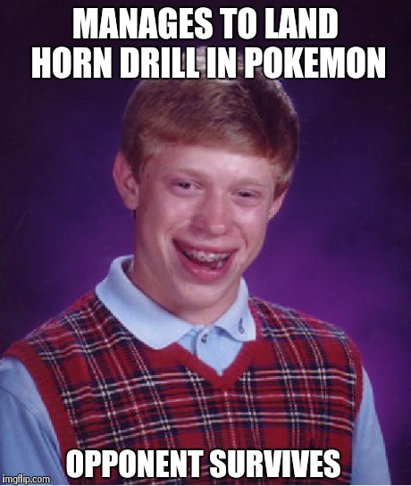 Bad Luck Brian Meme | MANAGES TO LAND HORN DRILL IN POKEMON OPPONENT SURVIVES | image tagged in memes,bad luck brian | made w/ Imgflip meme maker