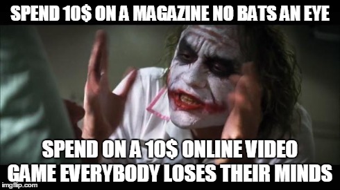 hmmm | SPEND 10$ ON A MAGAZINE NO BATS AN EYE SPEND ON A 10$ ONLINE VIDEO GAME EVERYBODY LOSES THEIR MINDS | image tagged in memes,and everybody loses their minds,gaming,imagination,lol | made w/ Imgflip meme maker