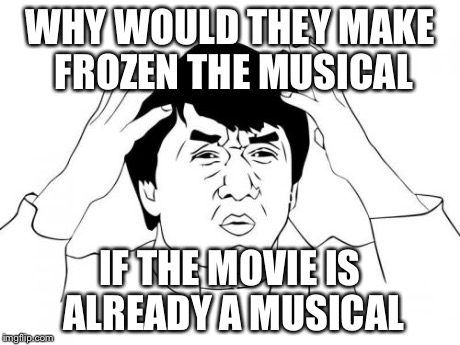 Jackie Chan WTF Meme | WHY WOULD THEY MAKE FROZEN THE MUSICAL IF THE MOVIE IS ALREADY A MUSICAL | image tagged in memes,jackie chan wtf | made w/ Imgflip meme maker