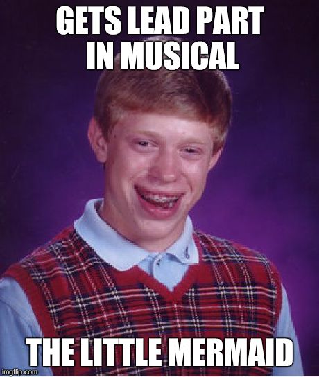 Bad Luck Brian | GETS LEAD PART IN MUSICAL THE LITTLE MERMAID | image tagged in memes,bad luck brian | made w/ Imgflip meme maker