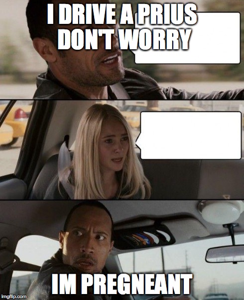 The Rock Driving Meme | I DRIVE A PRIUS DON'T WORRY IM PREGNEANT | image tagged in memes,the rock driving | made w/ Imgflip meme maker