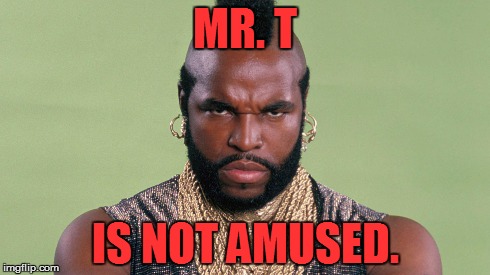 Mr. T is Not Amused | MR. T IS NOT AMUSED. | image tagged in mrt,not amused,not funny,wtf,glare,glaring | made w/ Imgflip meme maker
