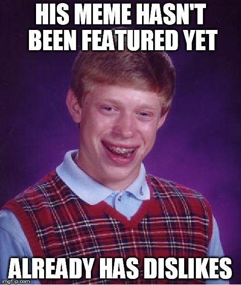 Bad Luck Brian Meme | HIS MEME HASN'T BEEN FEATURED YET ALREADY HAS DISLIKES | image tagged in memes,bad luck brian | made w/ Imgflip meme maker