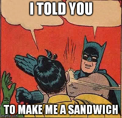 Batman Slapping Robin | I TOLD YOU TO MAKE ME A SANDWICH | image tagged in memes,batman slapping robin | made w/ Imgflip meme maker