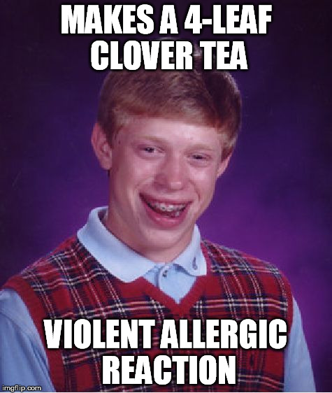 Bad Luck Brian Meme | MAKES A 4-LEAF CLOVER TEA VIOLENT ALLERGIC REACTION | image tagged in memes,bad luck brian | made w/ Imgflip meme maker