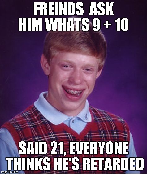 Bad Luck Brian Meme | FREINDS  ASK HIM WHATS 9 + 10 SAID 21, EVERYONE THINKS HE'S RETARDED | image tagged in memes,bad luck brian | made w/ Imgflip meme maker