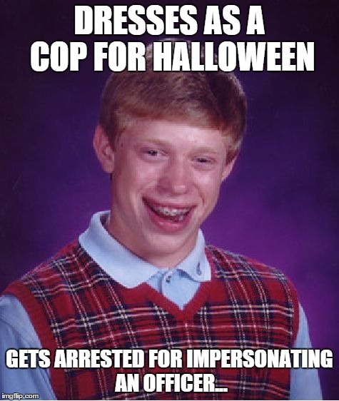 Bad Luck Brian Meme | DRESSES AS A COP FOR HALLOWEEN GETS ARRESTED FOR IMPERSONATING AN OFFICER... | image tagged in memes,bad luck brian | made w/ Imgflip meme maker