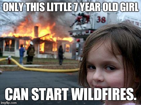 Disaster Girl | ONLY THIS LITTLE 7 YEAR OLD GIRL CAN START WILDFIRES. | image tagged in memes,disaster girl | made w/ Imgflip meme maker