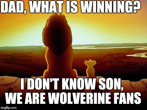 Wolverine fans this year | DAD, WHAT IS WINNING? I DON'T KNOW SON, WE ARE WOLVERINE FANS | image tagged in memes,lion king | made w/ Imgflip meme maker