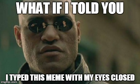 Matrix Morpheus Meme | WHAT IF I TOLD YOU I TYPED THIS MEME WITH MY EYES CLOSED | image tagged in memes,matrix morpheus | made w/ Imgflip meme maker