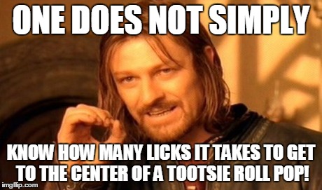 One Does Not Simply | ONE DOES NOT SIMPLY KNOW HOW MANY LICKS IT TAKES TO GET TO THE CENTER OF A TOOTSIE ROLL POP! | image tagged in memes,one does not simply | made w/ Imgflip meme maker