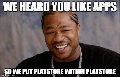 Yo Dawg Heard You | WE HEARD YOU LIKE APPS SO WE PUT PLAYSTORE WITHIN PLAYSTORE | image tagged in memes,yo dawg heard you | made w/ Imgflip meme maker