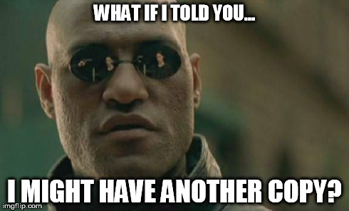 Matrix Morpheus Meme | WHAT IF I TOLD YOU... I MIGHT HAVE ANOTHER COPY? | image tagged in memes,matrix morpheus | made w/ Imgflip meme maker