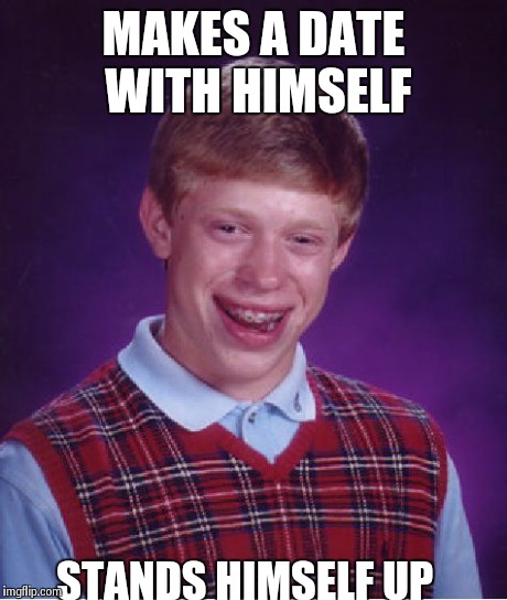 Bad Luck Brian Meme | MAKES A DATE WITH HIMSELF STANDS HIMSELF UP | image tagged in memes,bad luck brian | made w/ Imgflip meme maker