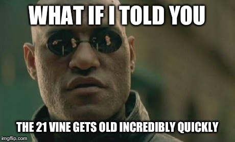 Matrix Morpheus Meme | WHAT IF I TOLD YOU THE 21 VINE GETS OLD INCREDIBLY QUICKLY | image tagged in memes,matrix morpheus | made w/ Imgflip meme maker