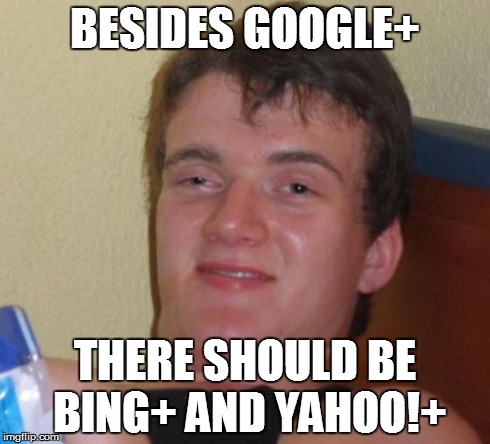 10 Guy Meme | BESIDES GOOGLE+ THERE SHOULD BE BING+ AND YAHOO!+ | image tagged in memes,10 guy | made w/ Imgflip meme maker
