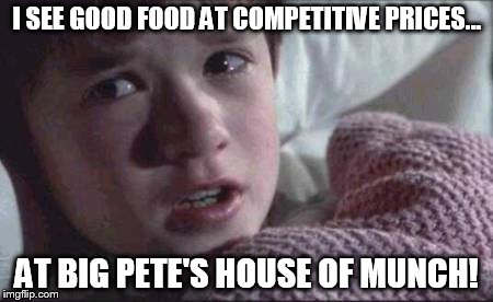 Will anyone get this reference??? | I SEE GOOD FOOD AT COMPETITIVE PRICES... AT BIG PETE'S HOUSE OF MUNCH! | image tagged in memes,i see dead people | made w/ Imgflip meme maker