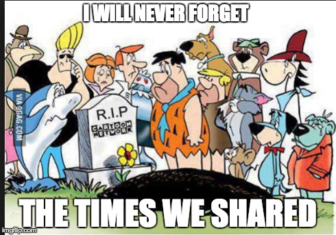 R.I.P Cartoon Network | I WILL NEVER FORGET THE TIMES WE SHARED | image tagged in cartoon,cartoonnerwork,rip,thegoodoldtimes,neverforget | made w/ Imgflip meme maker